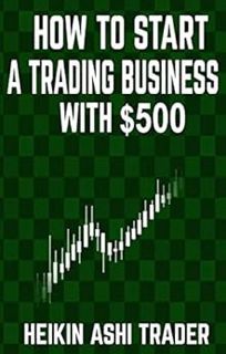 View EBOOK EPUB KINDLE PDF How to Start a Trading Business with $500 by Heikin Ashi Trader 💓