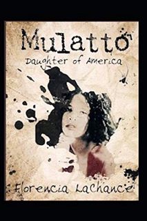 READ EBOOK EPUB KINDLE PDF MULATTO: DAUGHTER OF AMERICA by  Florencia B LaChance 📖