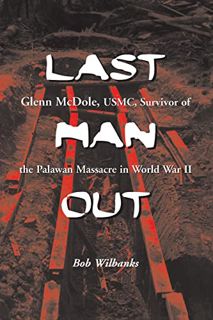 [GET] PDF EBOOK EPUB KINDLE Last Man Out: Glenn McDole, USMC, Survivor of the Palawan Massacre in Wo
