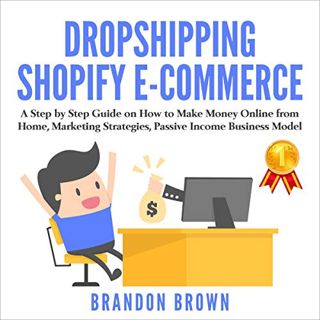 Access [EPUB KINDLE PDF EBOOK] Dropshipping Shopify E-Commerce: A Step by Step Guide on How to Make