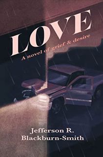 View EPUB KINDLE PDF EBOOK Love: A Novel of Grief and Desire by  Jefferson R. Blackburn-Smith 🖌️