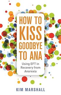 Access KINDLE PDF EBOOK EPUB How to Kiss Goodbye to Ana: Using EFT in Recovery from Anorexia by  Kim
