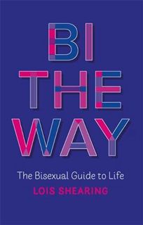 Read [EBOOK EPUB KINDLE PDF] Bi the Way: The Bisexual Guide to Life by  Lois Shearing 💖