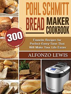 Get [KINDLE PDF EBOOK EPUB] Pohl Schmitt Bread Maker Cookbook: 300 Favorite Recipes for Perfect-Ever