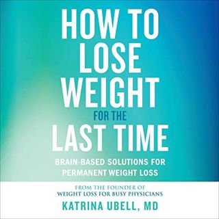 [GET] [KINDLE PDF EBOOK EPUB] How to Lose Weight for the Last Time: Brain-Based Solutions for Perman