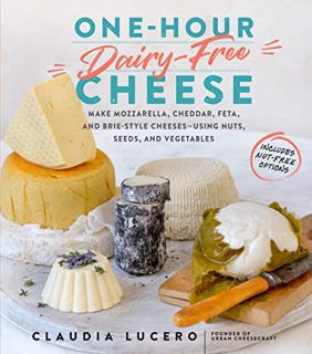 ACCESS [PDF EBOOK EPUB KINDLE] One-Hour Dairy-Free Cheese: Make Mozzarella, Cheddar, Feta, and Brie-
