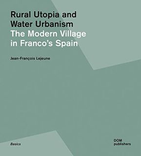 [View] [KINDLE PDF EBOOK EPUB] Rural Utopia and Water Urbanism: The Modern Village in Franco’s Spain