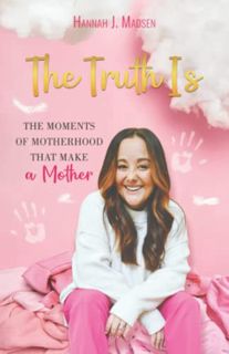 Access KINDLE PDF EBOOK EPUB The Truth Is: The Moments of Motherhood That Make a Mother by  Hannah J