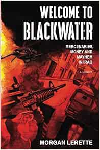 GET EBOOK EPUB KINDLE PDF Welcome to Blackwater: Mercenaries, Money and Mayhem in Iraq by Morgan Ler