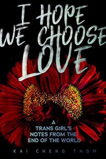 Access PDF EBOOK EPUB KINDLE I Hope We Choose Love: A Trans Girl’s Notes from the End of the World b