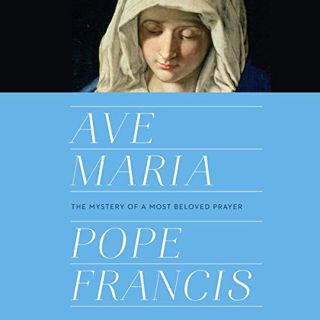 GET [KINDLE PDF EBOOK EPUB] Ave Maria: The Mystery of a Most Beloved Prayer by  Pope Francis,Arthur
