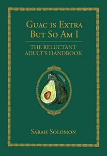 VIEW [PDF EBOOK EPUB KINDLE] Guac Is Extra But So Am I: The Reluctant Adult's Handbook by  Sarah Sol
