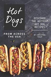 [Get] PDF EBOOK EPUB KINDLE Hot Dogs from Across the USA: Discover the Hottest Hot Dog Recipes by  C