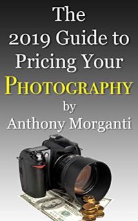 [Get] [PDF EBOOK EPUB KINDLE] The 2019 Guide to Pricing Your Photography by  Anthony Morganti 📑