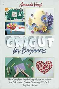 Get [PDF EBOOK EPUB KINDLE] Cricut for Beginners: The Complete Step-by-Step Guide to Master the Cric