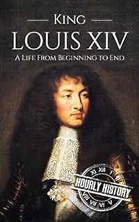 View EPUB KINDLE PDF EBOOK King Louis XIV: A Life From Beginning to End (Biographies of French Royal