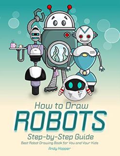 Get [EPUB KINDLE PDF EBOOK] How to Draw Robots Step-by-Step Guide: Best Robot Drawing Book for You a