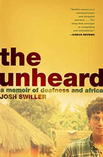 READ EPUB KINDLE PDF EBOOK The Unheard: A Memoir of Deafness and Africa by  Josh Swiller 💑