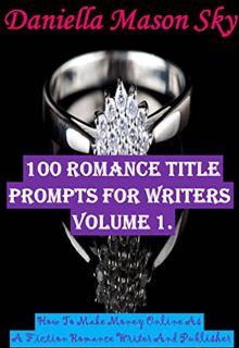 Read [EPUB KINDLE PDF EBOOK] 100 Romance Title Prompts For Writers Volume 1: How To Make Money Onlin