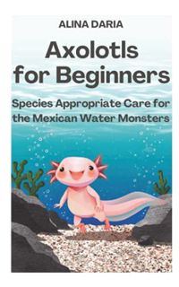 GET [EBOOK EPUB KINDLE PDF] Axolotls for Beginners – Species Appropriate Care for the Mexican Water