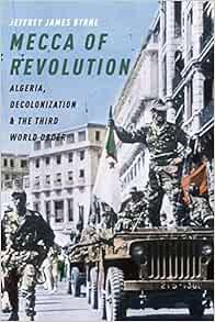 [View] [PDF EBOOK EPUB KINDLE] Mecca of Revolution: Algeria, Decolonization, and the Third World Ord
