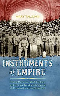 Access [PDF EBOOK EPUB KINDLE] Instruments of Empire: Filipino Musicians, Black Soldiers, and Milita