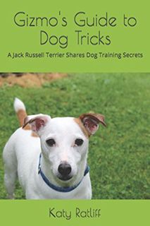 [GET] [EBOOK EPUB KINDLE PDF] Gizmo's Guide to Dog Tricks: A Jack Russell Terrier Shares Dog Trainin