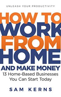 ACCESS [KINDLE PDF EBOOK EPUB] How to Work From Home and Make Money in 2023: 13 Proven Home-Based Bu
