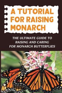 View [EBOOK EPUB KINDLE PDF] A Tutorial For Raising Monarch: The Ultimate Guide To Raising And Carin