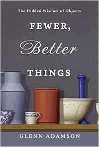 GET [KINDLE PDF EBOOK EPUB] Fewer, Better Things: The Hidden Wisdom of Objects by Glenn Adamson 📤