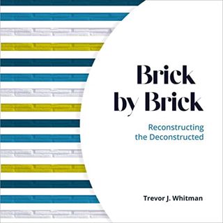 [Access] [EBOOK EPUB KINDLE PDF] Brick by Brick: Reconstructing the Deconstructed by  Trevor Whitman