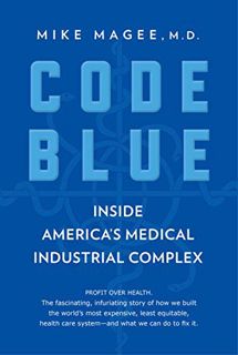 [GET] [KINDLE PDF EBOOK EPUB] Code Blue: Inside America's Medical Industrial Complex by  Mike Magee