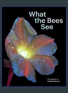DOWNLOAD NOW What the Bees See: A Honeybee's Eye View of the World     Hardcover – March 5, 2024