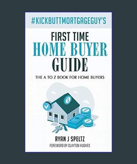 DOWNLOAD NOW #KickButtMortgageGuy's First Time Home Buyer Guide: The A to Z Book For Home Buyers