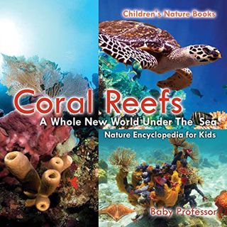READ [KINDLE PDF EBOOK EPUB] Coral Reefs: A Whole New World Under The Sea - Nature Encyclopedia for