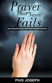 VIEW [KINDLE PDF EBOOK EPUB] Prayer That Never Fails: Easy, Powerful Prayers That Bring Permanent Re
