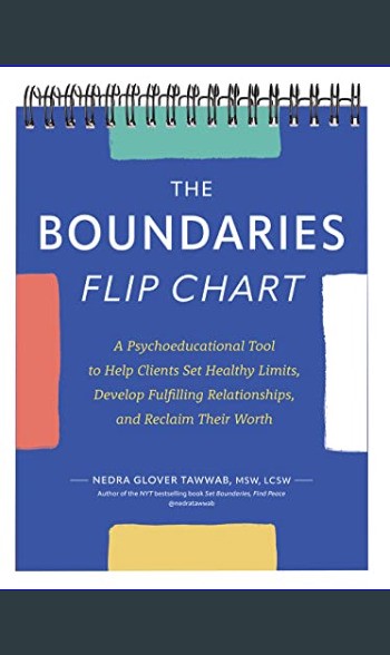 The Boundaries Flip Chart: A Psychoeducational Tool to Help Clients Set Healthy Limits, Develop Fulfilling Relationships, and Reclaim Their Worth [Book]