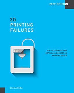 View EBOOK EPUB KINDLE PDF 3D Printing Failures: 2022 Edition: How to Diagnose and Repair ALL Deskto