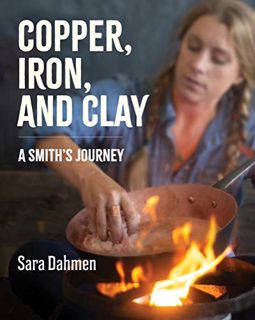 ACCESS [PDF EBOOK EPUB KINDLE] Copper, Iron, and Clay: A Smith's Journey by  Sara Dahmen 📝