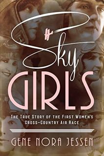 [View] PDF EBOOK EPUB KINDLE Sky Girls: The True Story of the First Women's Cross-Country Air Race b
