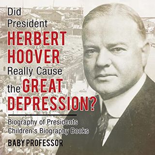 Access [KINDLE PDF EBOOK EPUB] Did President Herbert Hoover Really Cause the Great Depression?: Biog