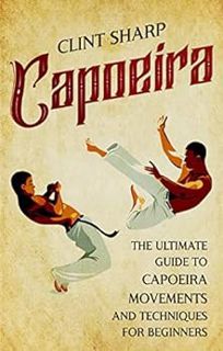 Read PDF EBOOK EPUB KINDLE Capoeira: The Ultimate Guide to Capoeira Movements and Techniques for Beg