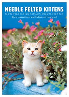 [GET] EPUB KINDLE PDF EBOOK Needle Felted Kittens: How to Create Cute and Lifelike Cats from Wool (N
