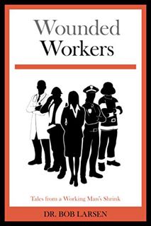 READ [KINDLE PDF EBOOK EPUB] Wounded Workers: Tales from a Working Man's Shrink by  Dr. Bob Larsen,J