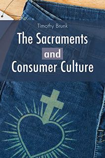 ACCESS [EBOOK EPUB KINDLE PDF] The Sacraments and Consumer Culture by  Timothy Brunk 📥