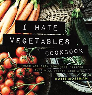 ACCESS KINDLE PDF EBOOK EPUB I Hate Vegetables Cookbook: Fresh and Easy Vegetable Recipes That Will
