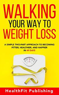 Read EPUB KINDLE PDF EBOOK Walking Your Way to Weight Loss: A Simple Two-Part Approach to Becoming F