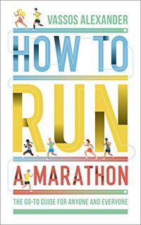 View PDF EBOOK EPUB KINDLE How to Run a Marathon: The Go-to Guide for Anyone and Everyone by  Vassos