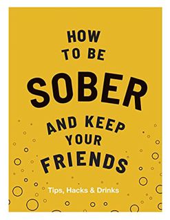 [View] PDF EBOOK EPUB KINDLE How to be Sober and Keep Your Friends: Tips, Hacks & Drinks by  Flic Ev