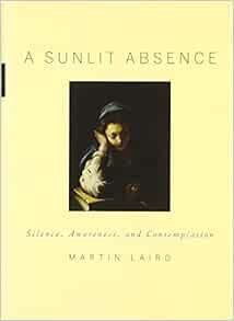 [VIEW] EPUB KINDLE PDF EBOOK A Sunlit Absence: Silence, Awareness, and Contemplation by Martin Laird